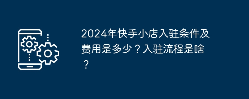 2024年快手小店入驻条件及费用是多少？入驻流程是啥？