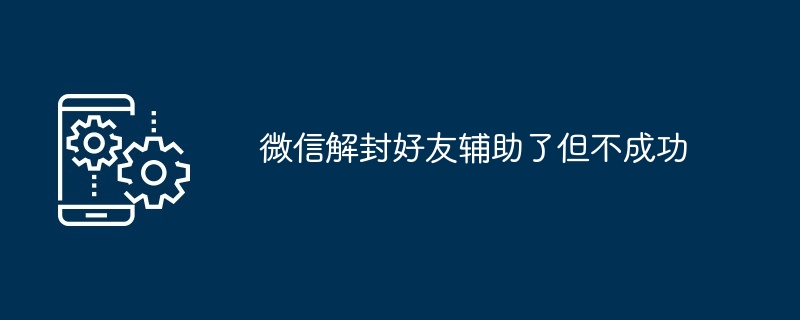 微信解封好友辅助了但不成功